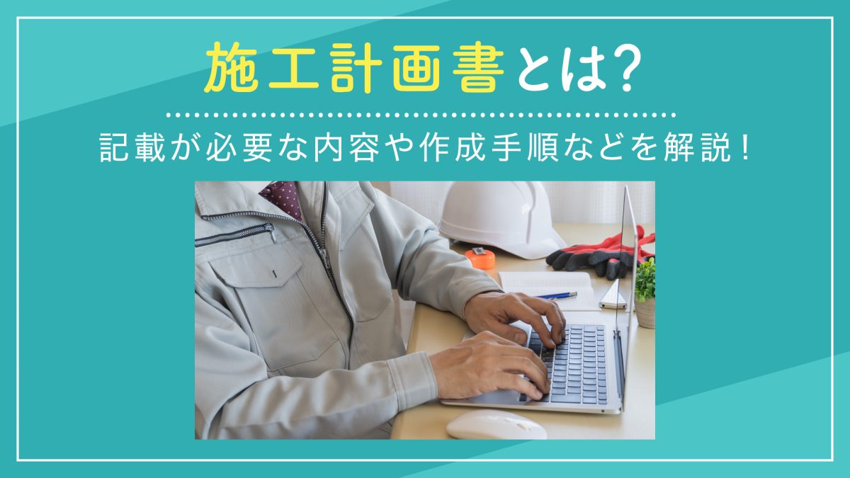 施工計画書とは？記載が必要な内容や作成手順などを解説！
