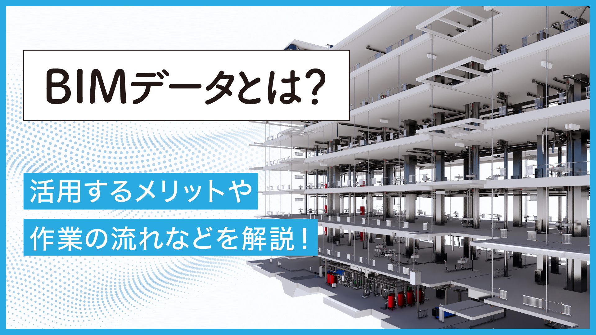 BIMデータとは？活用するメリットや作業の流れなどを解説！