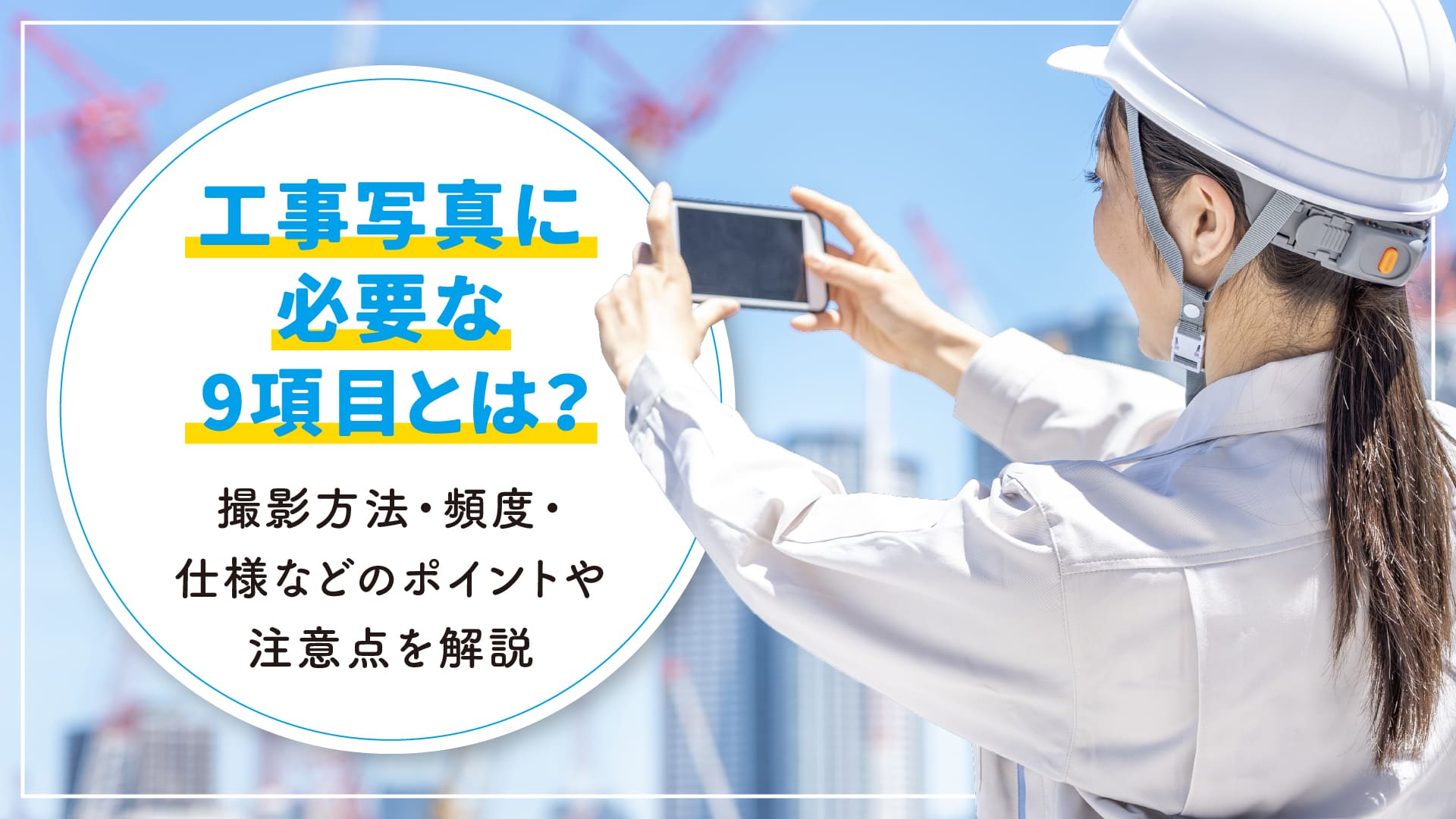工事写真に必要な9項目とは？撮影方法・頻度・仕様などのポイントや