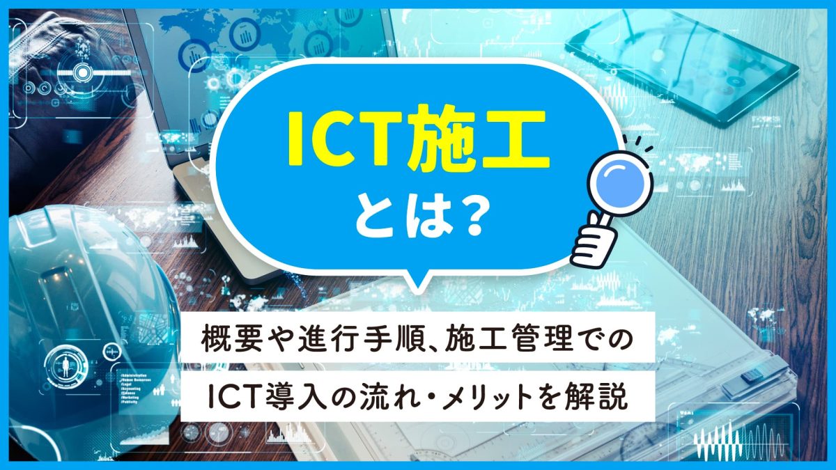 ICT施工とは？概要や進行手順、施工管理でのICT導入の流れ・メリットを解説